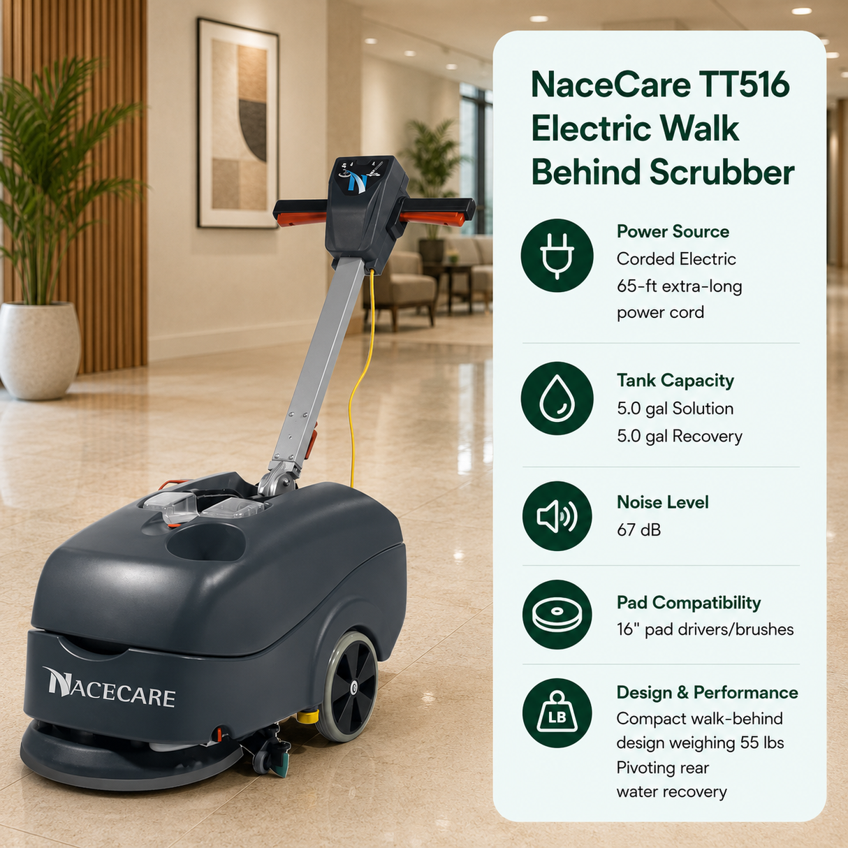 NaceCare TT516 Electric Walk Behind Scrubber features Corded Electric (65-ft extra-long power cord), 5.0 gal (Solution) / 5.0 gal (Recovery), 67 dB, 16" pad drivers/brushes. Compact walk-behind design weighing 55 lbs with pivoting rear water recovery.