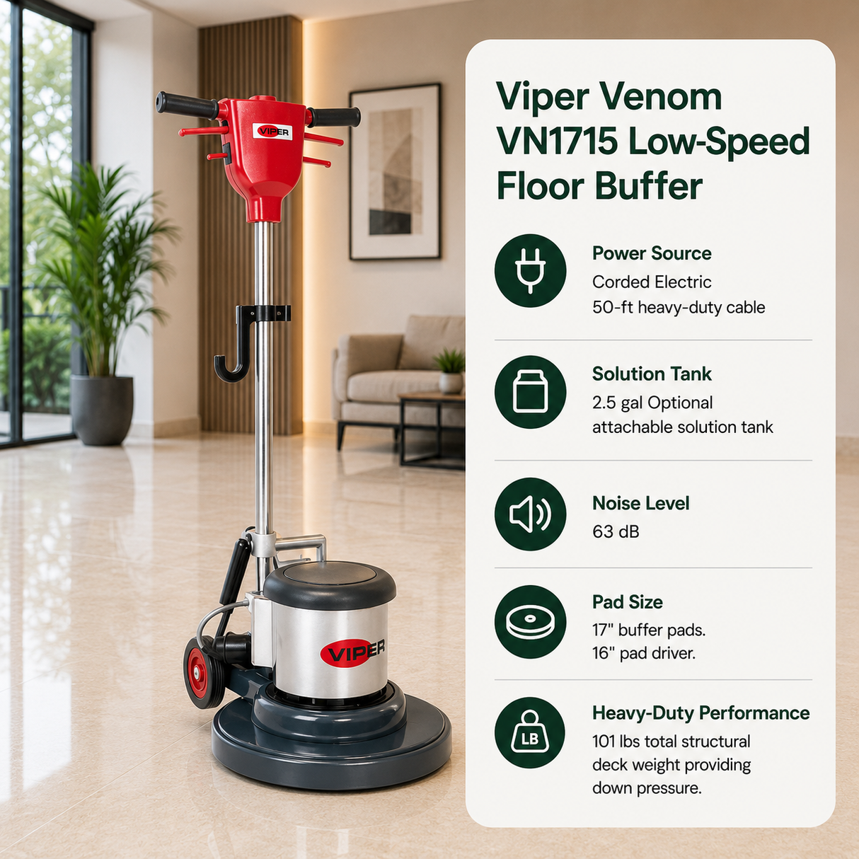 Viper Venom VN1715 Low-Speed Floor Buffer features Corded Electric (50-ft heavy-duty cable), 2.5 gal (Optional attachable solution tank),63 d B, 17" buffer pads. 16" pad driver. 101 lbs total structural deck weight providing down pressure.
