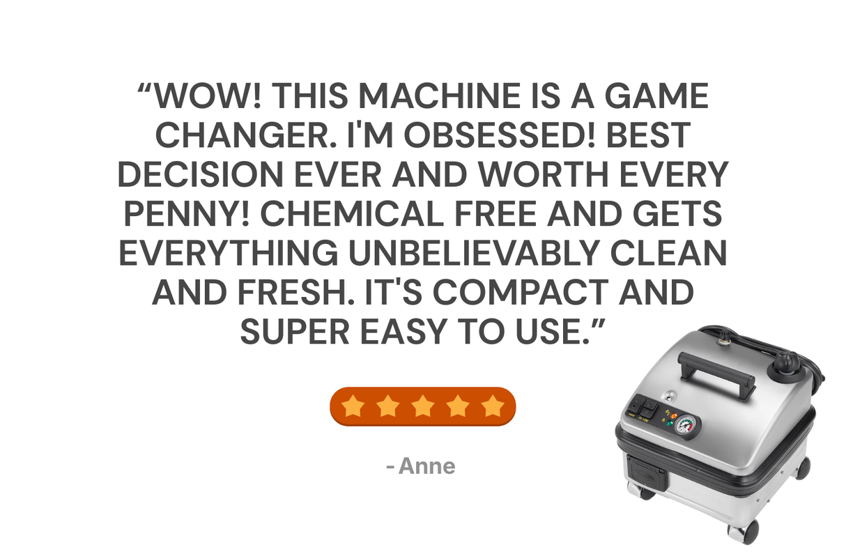“Wow! This machine is a game changer. I'm obsessed! Best decision ever and worth every penny! Chemical FREE and gets everything unbelievably clean and fresh. It's compact and super easy to use.” - Anne who bought the Vapor Clean Pro6 Duo Steam Cleaner