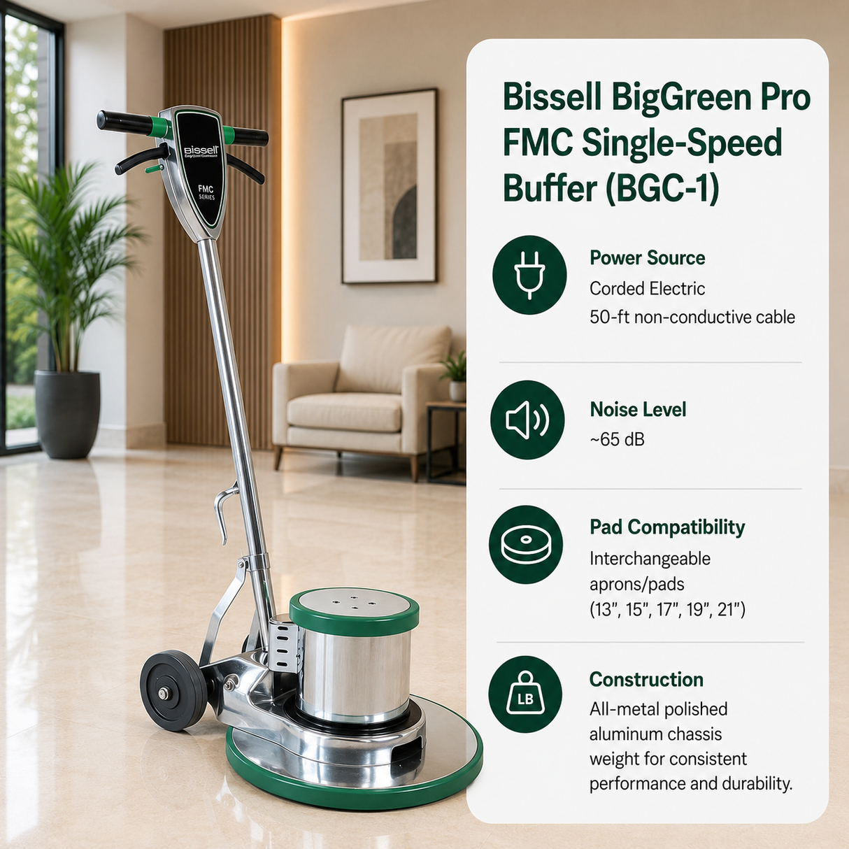 Bissell BigGreen Pro FMC Single-Speed Buffer (BGC-1) features Corded Electric 50-ft non-conductive cable,	~65 dB,	Interchangeable aprons/pads (13", 15", 17", 19", 21"). All-metal polished aluminum chassis weight.
