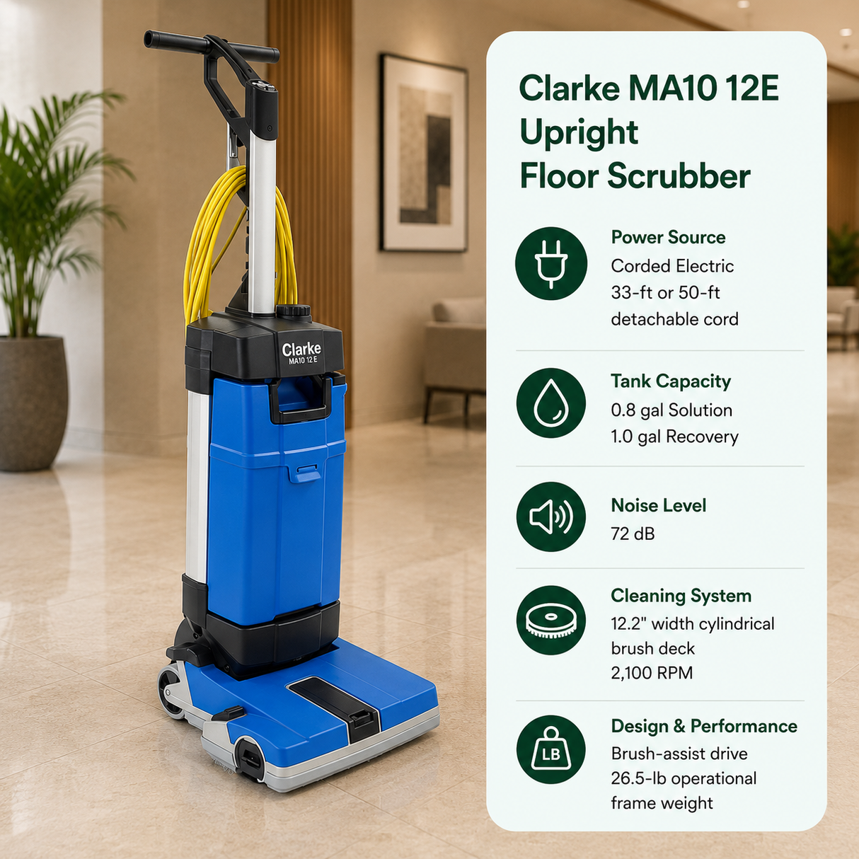 Clarke MA10 12E Upright Floor Scrubber features Corded Electric (33-ft or 50-ft detachable cord),	0.8 gal (Solution) / 1.0 gal (Recovery),	72 dB,	12.2" width cylindrical brush deck running at 2,100 RPM; brush-assist drive with a 26.5-lb operational frame weight.