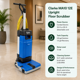 Clarke MA10 12E Upright Floor Scrubber features Corded Electric (33-ft or 50-ft detachable cord),	0.8 gal (Solution) / 1.0 gal (Recovery),	72 dB,	12.2" width cylindrical brush deck running at 2,100 RPM; brush-assist drive with a 26.5-lb operational frame weight.